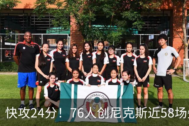 快攻24分！76人创尼克斯近58场失分纪录
