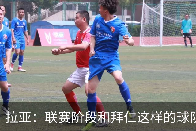 拉亚：联赛阶段和拜仁这样的球队交手是好事，我们争取拿三分